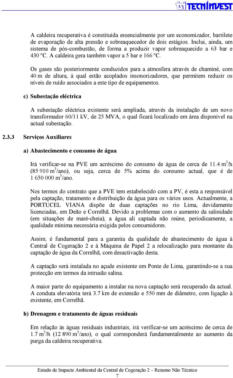 Os gases são posteriormente conduzidos para a atmosfera através de chaminé, com 40 m de altura, à qual estão acoplados insonorizadores, que permitem reduzir os níveis de ruído associados a este tipo