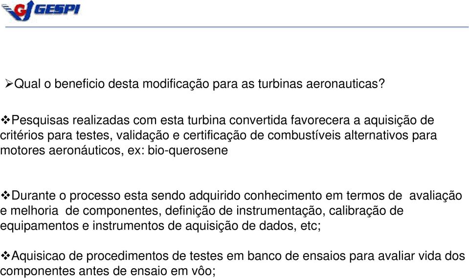 para motores aeronáuticos, ex: bio-querosene Durante o processo esta sendo adquirido conhecimento em termos de avaliação e melhoria de componentes,