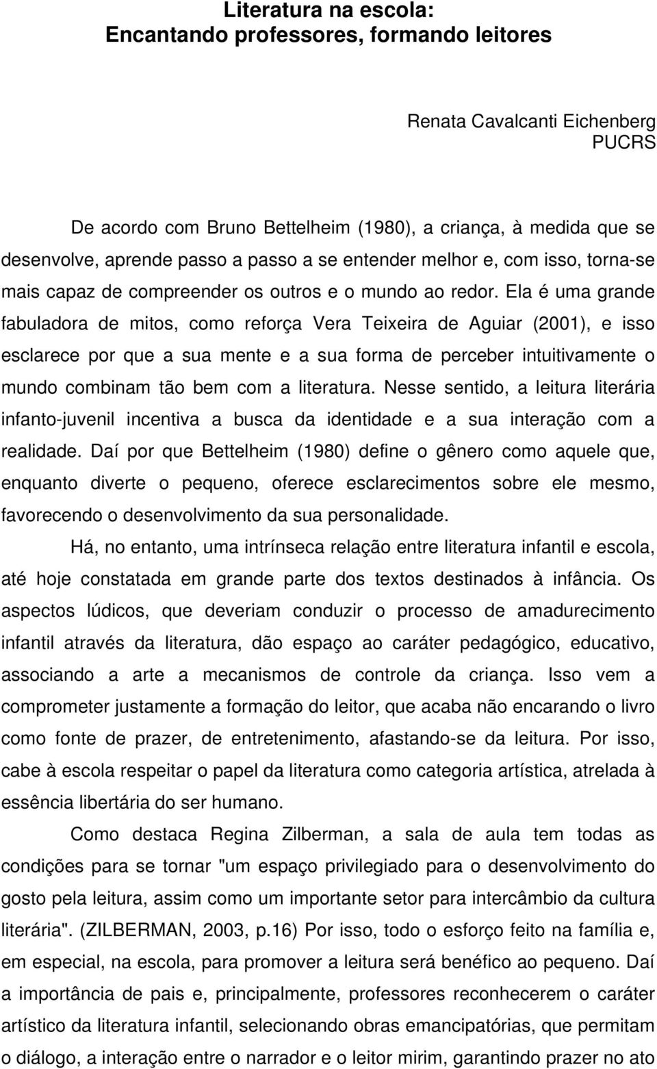 Ela é uma grande fabuladora de mitos, como reforça Vera Teixeira de Aguiar (2001), e isso esclarece por que a sua mente e a sua forma de perceber intuitivamente o mundo combinam tão bem com a