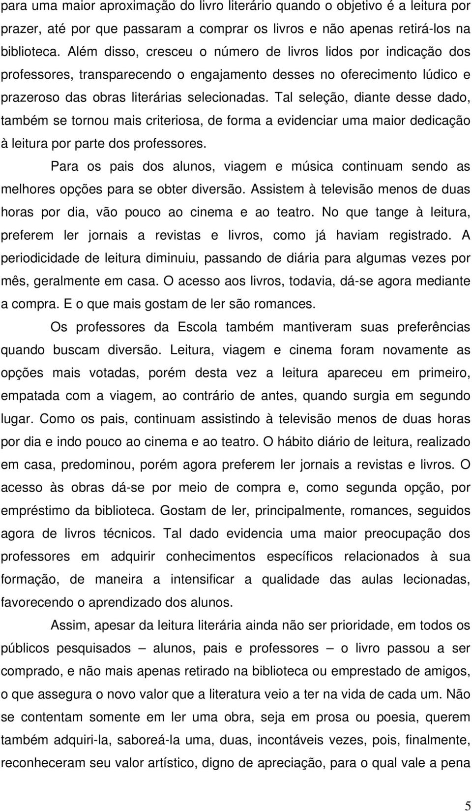 Tal seleção, diante desse dado, também se tornou mais criteriosa, de forma a evidenciar uma maior dedicação à leitura por parte dos professores.