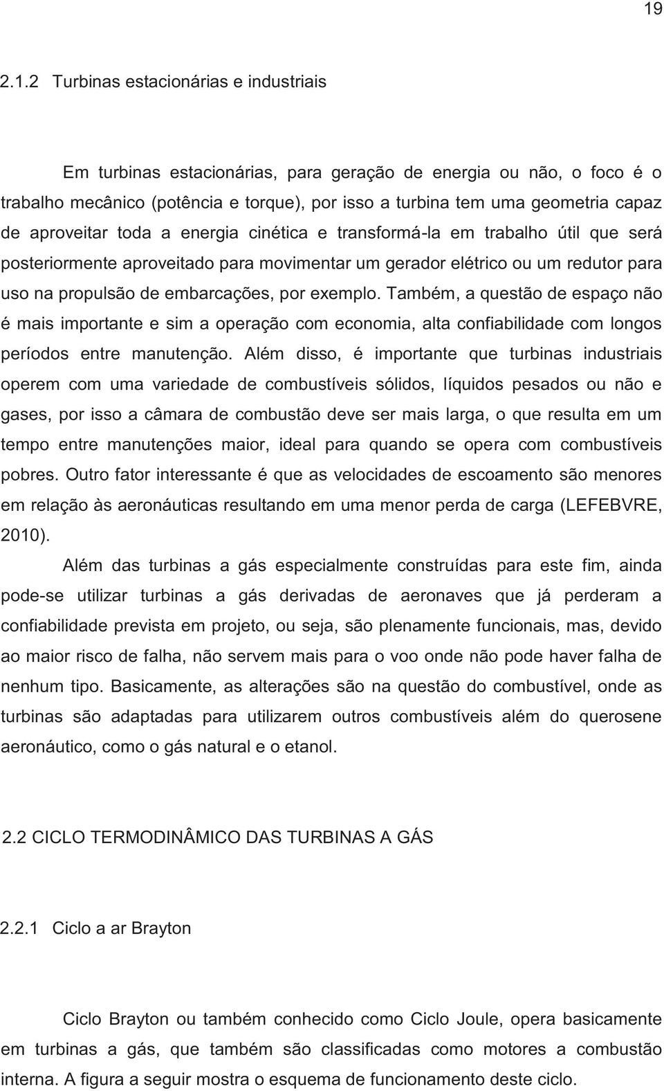 exemplo. Também, a questão de espaço não é mais importante e sim a operação com economia, alta confiabilidade com longos períodos entre manutenção.