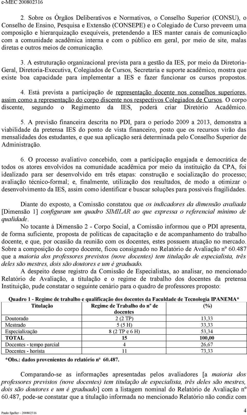 A estruturação organizacional prevista para a gestão da IES, por meio da Diretoria- Geral, Diretoria-Executiva, Colegiados de Cursos, Secretaria e suporte acadêmico, mostra que existe boa capacidade