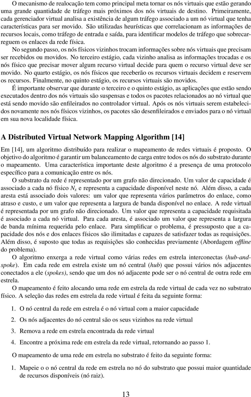 São utilizadas heurísticas que correlacionam as informações de recursos locais, como tráfego de entrada e saída, para identificar modelos de tráfego que sobrecarreguem os enlaces da rede física.