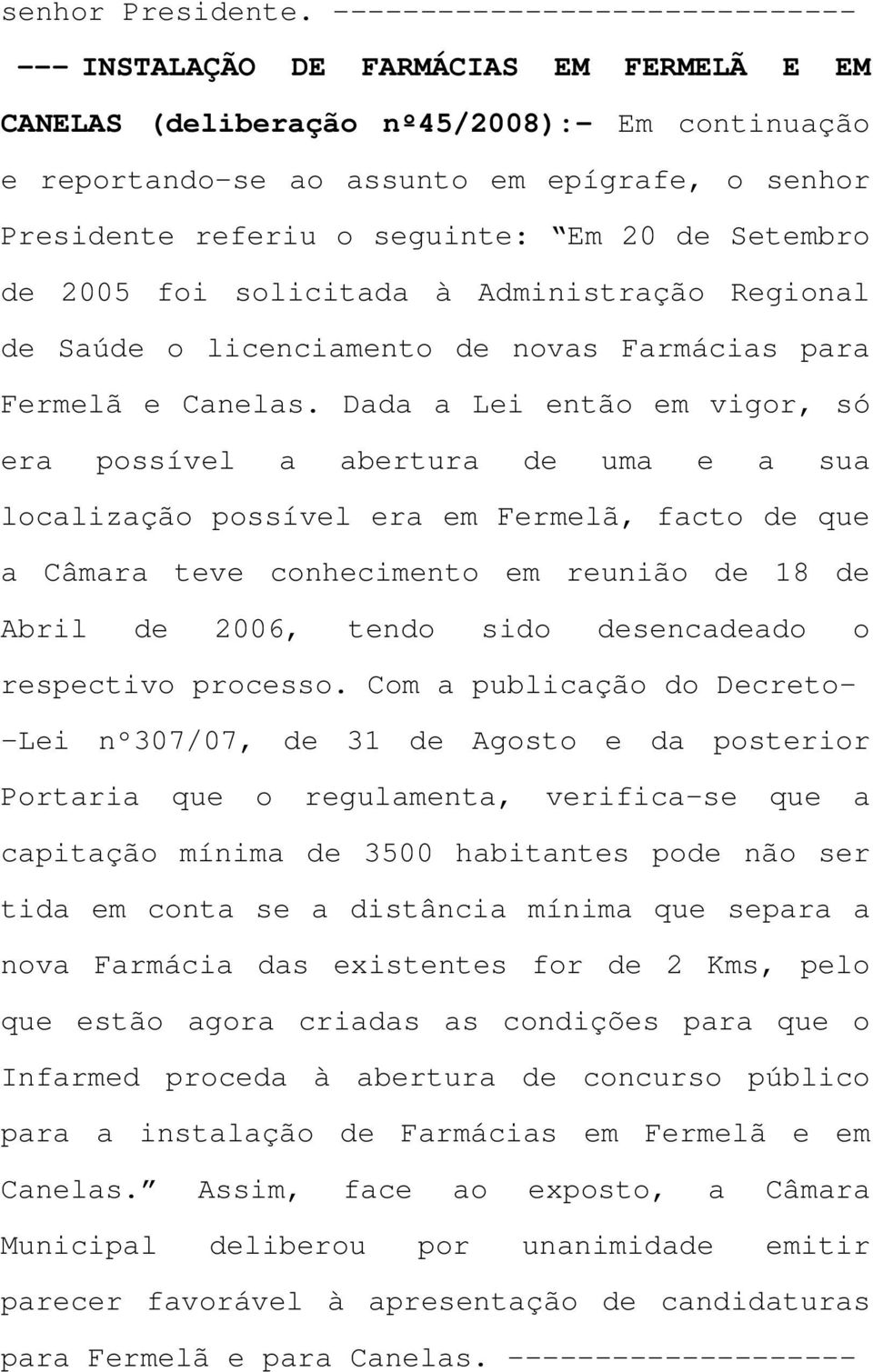 seguinte: Em 20 de Setembro de 2005 foi solicitada à Administração Regional de Saúde o licenciamento de novas Farmácias para Fermelã e Canelas.