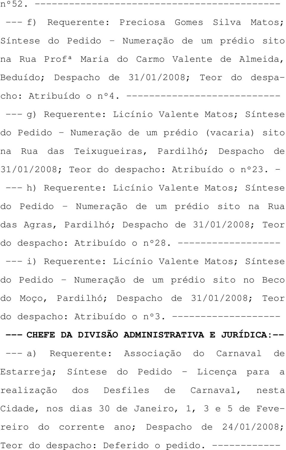 --------------------------- --- g) Requerente: Licínio Valente Matos; Síntese do Pedido Numeração de um prédio (vacaria) sito na Rua das Teixugueiras, Pardilhó; Despacho de 31/01/2008; Teor do