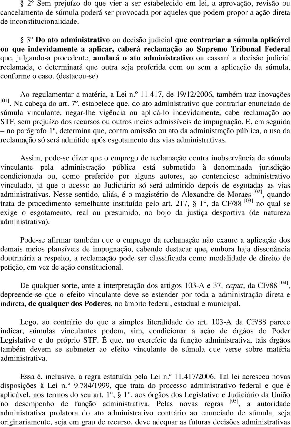 administrativo ou cassará a decisão judicial reclamada, e determinará que outra seja proferida com ou sem a aplicação da súmula, conforme o caso. (destacou-se) Ao regulamentar a matéria, a Lei n.º 11.