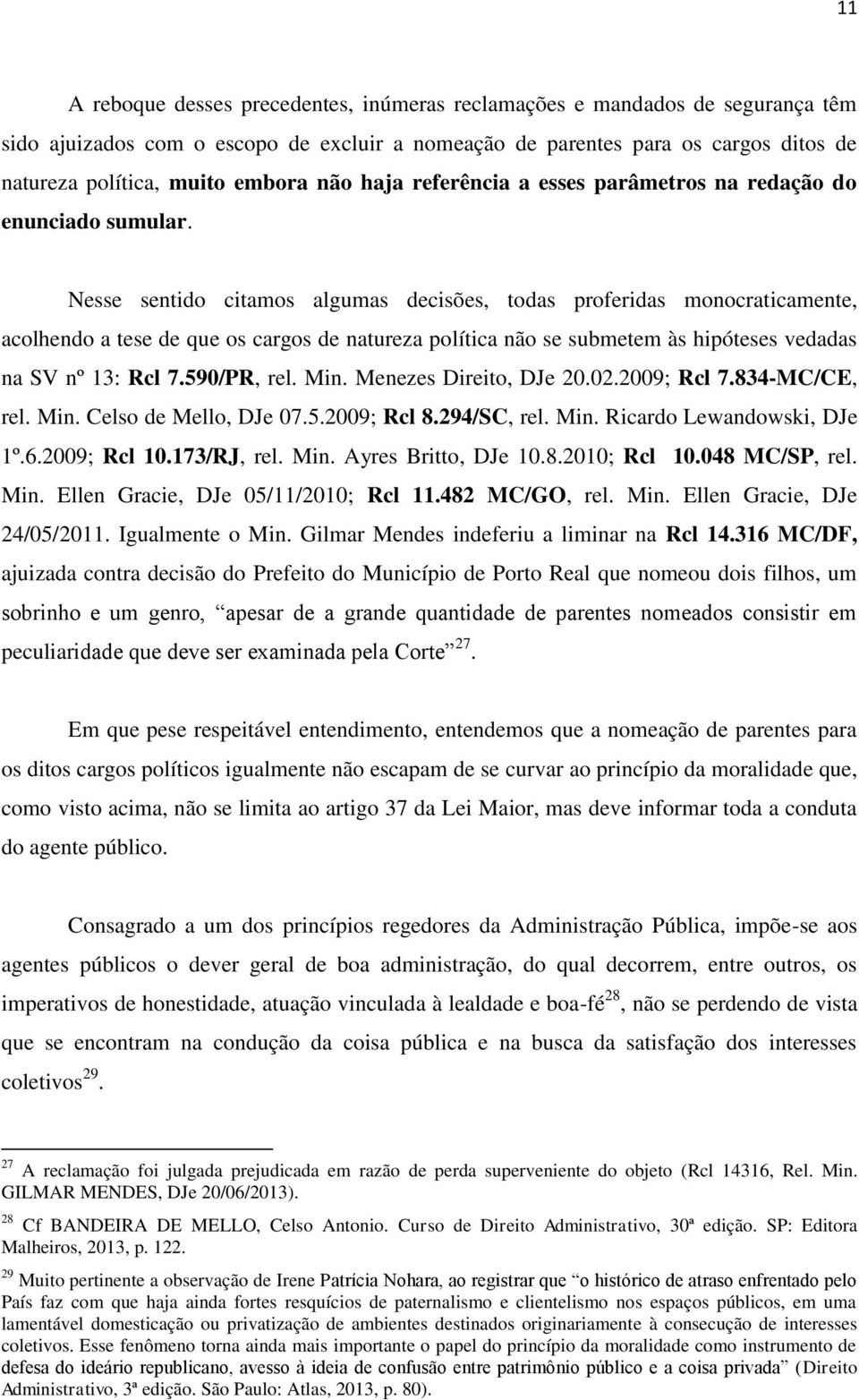 Nesse sentido citamos algumas decisões, todas proferidas monocraticamente, acolhendo a tese de que os cargos de natureza política não se submetem às hipóteses vedadas na SV nº 13: Rcl 7.590/PR, rel.