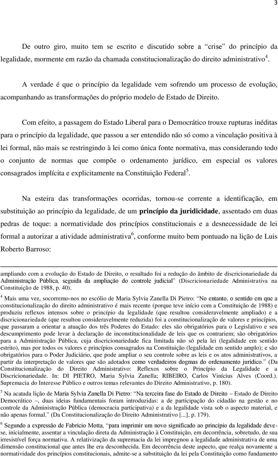 Com efeito, a passagem do Estado Liberal para o Democrático trouxe rupturas inéditas para o princípio da legalidade, que passou a ser entendido não só como a vinculação positiva à lei formal, não