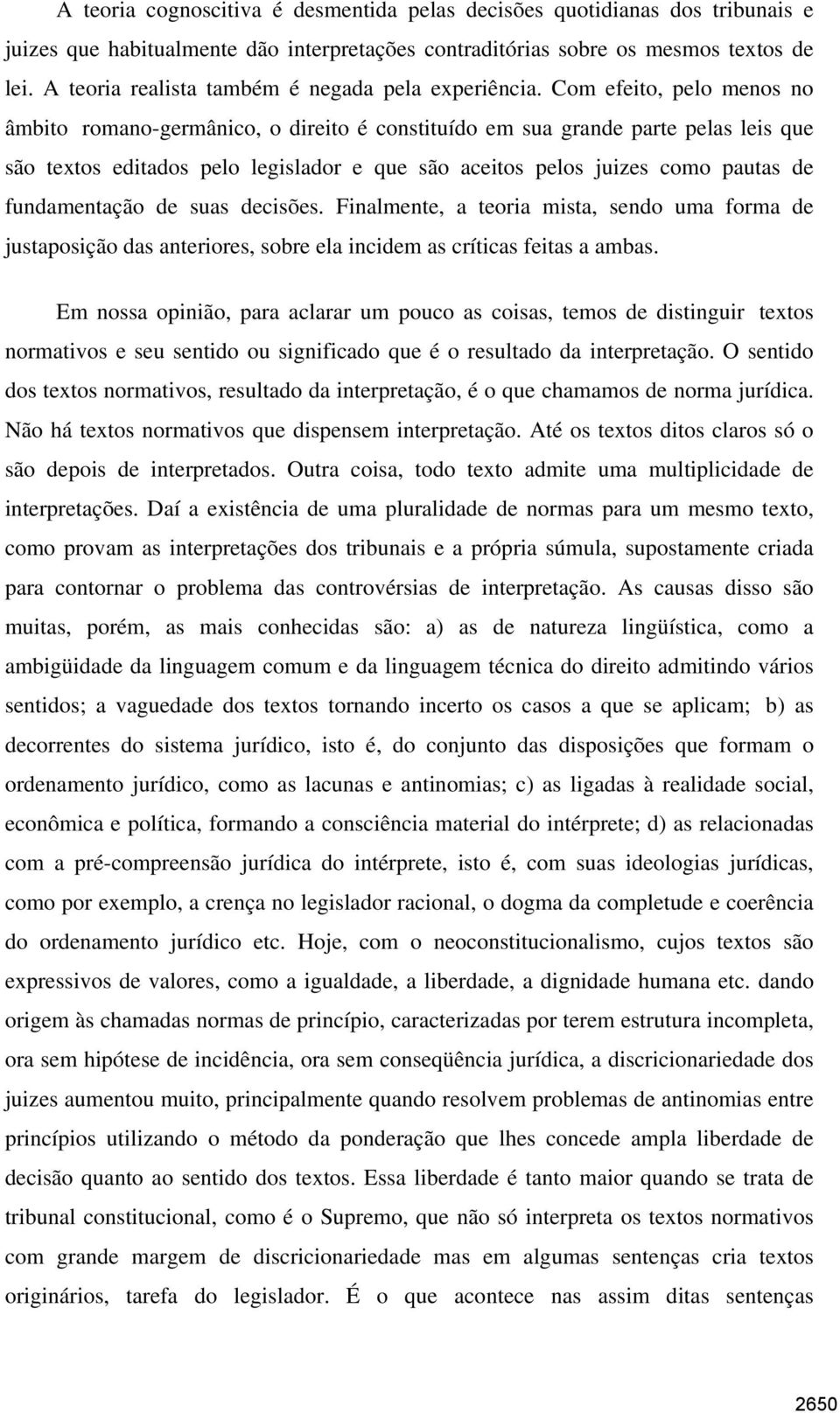 Com efeito, pelo menos no âmbito romano-germânico, o direito é constituído em sua grande parte pelas leis que são textos editados pelo legislador e que são aceitos pelos juizes como pautas de