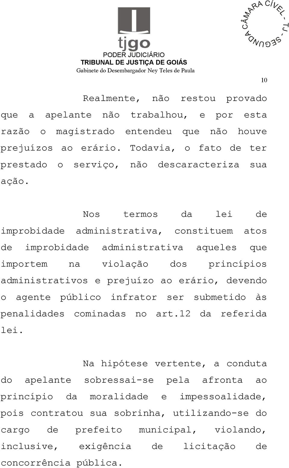 Nos termos da lei de improbidade administrativa, constituem atos de improbidade administrativa aqueles que importem na violação dos princípios administrativos e prejuízo ao erário,