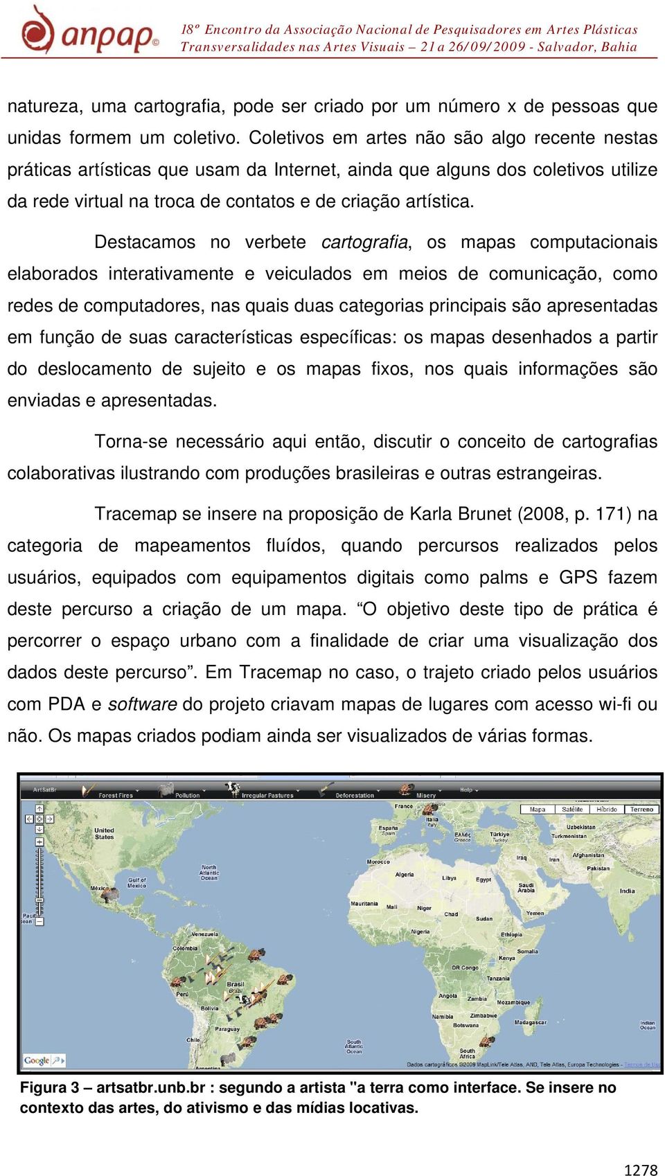 Destacamos no verbete cartografia, os mapas computacionais elaborados interativamente e veiculados em meios de comunicação, como redes de computadores, nas quais duas categorias principais são