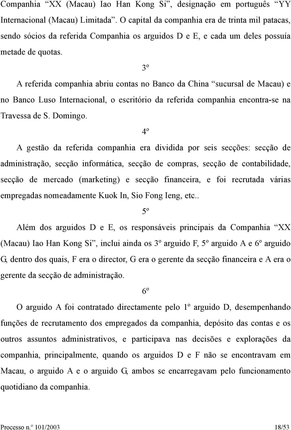 3º A referida companhia abriu contas no Banco da China sucursal de Macau) e no Banco Luso Internacional, o escritório da referida companhia encontra-se na Travessa de S. Domingo.