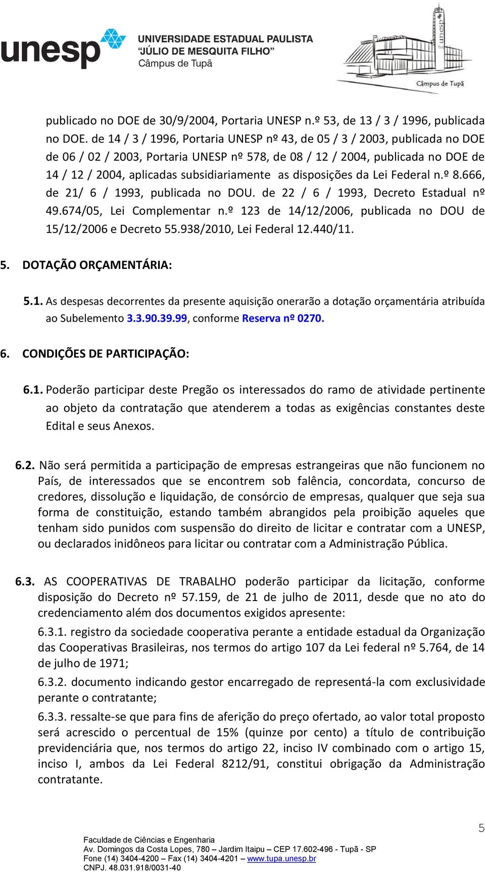 as disposições da Lei Federal n.º 8.666, de 21/ 6 / 1993, publicada no DOU. de 22 / 6 / 1993, Decreto Estadual nº 49.674/05, Lei Complementar n.