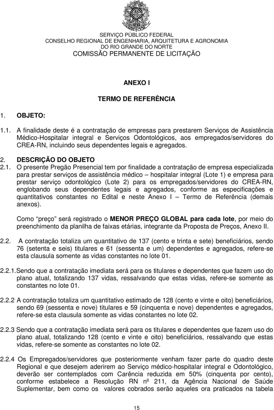 O presente Pregão Presencial tem por finalidade a contratação de empresa especializada para prestar serviços de assistência médico hospitalar integral (Lote 1) e empresa para prestar serviço