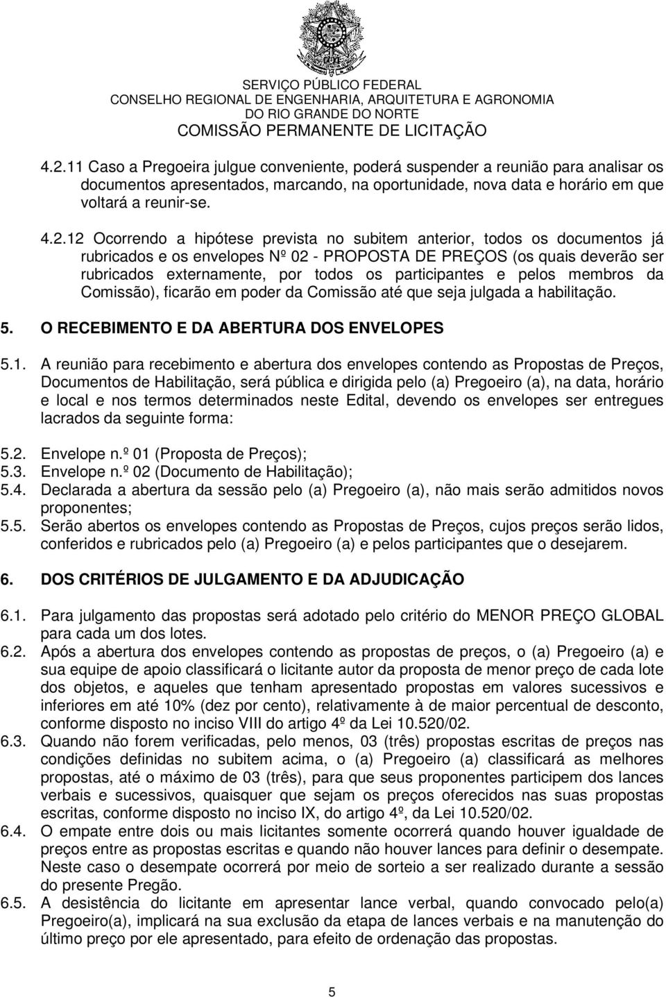 participantes e pelos membros da Comissão), ficarão em poder da Comissão até que seja julgada a habilitação. 5. O RECEBIMENTO E DA ABERTURA DOS ENVELOPES 5.1.