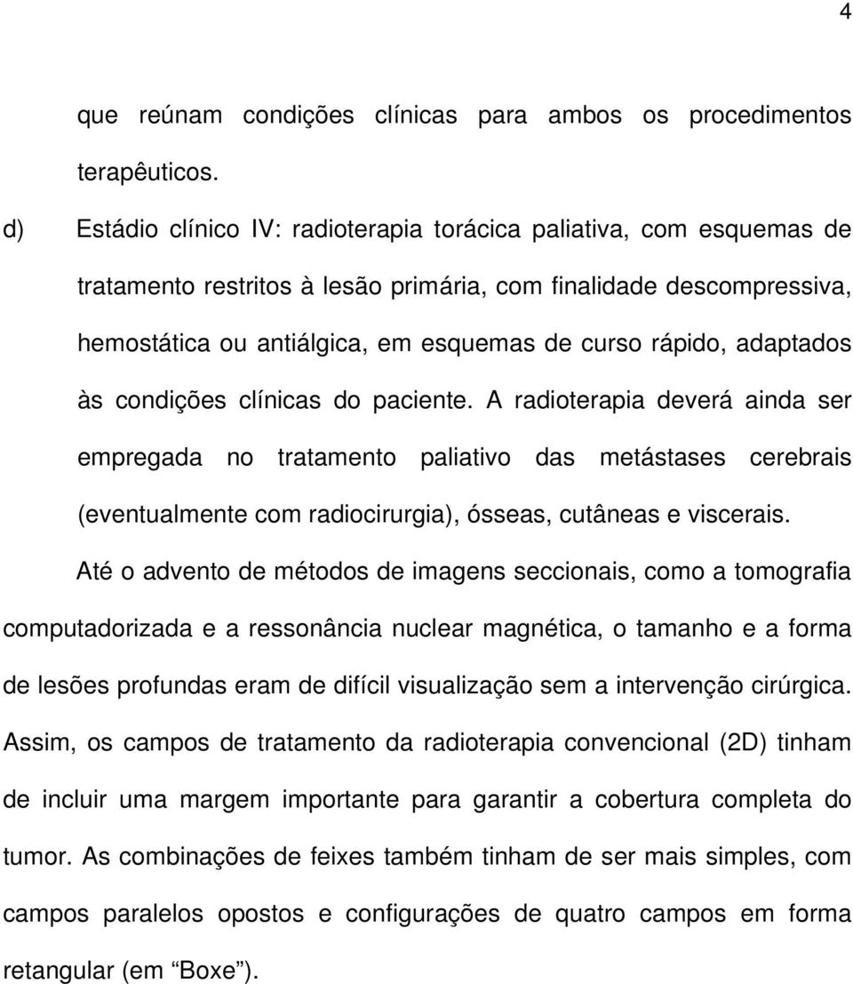 adaptados às condições clínicas do paciente. A radioterapia deverá ainda ser empregada no tratamento paliativo das metástases cerebrais (eventualmente com radiocirurgia), ósseas, cutâneas e viscerais.