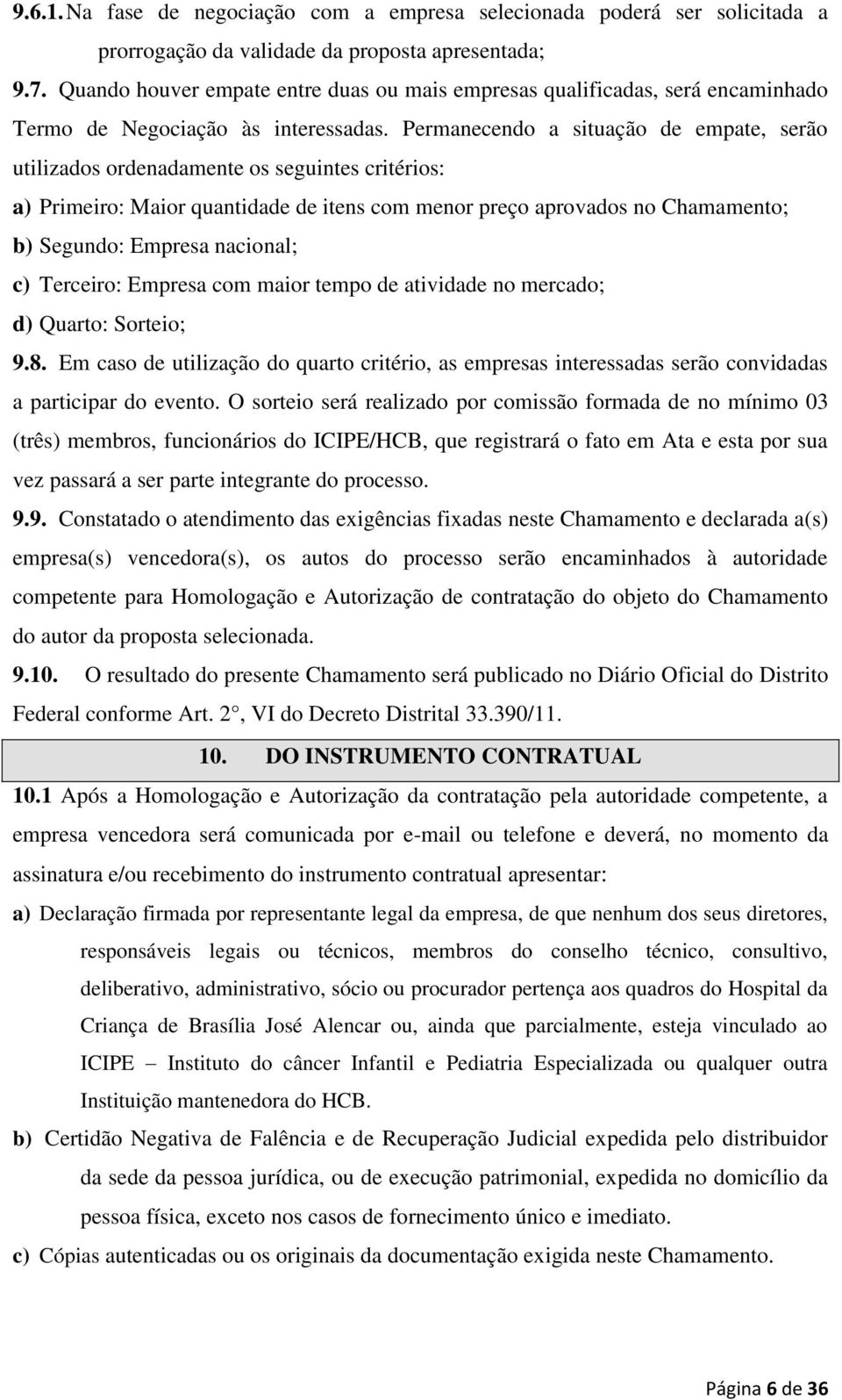 Permanecendo a situação de empate, serão utilizados ordenadamente os seguintes critérios: a) Primeiro: Maior quantidade de itens com menor preço aprovados no Chamamento; b) Segundo: Empresa nacional;