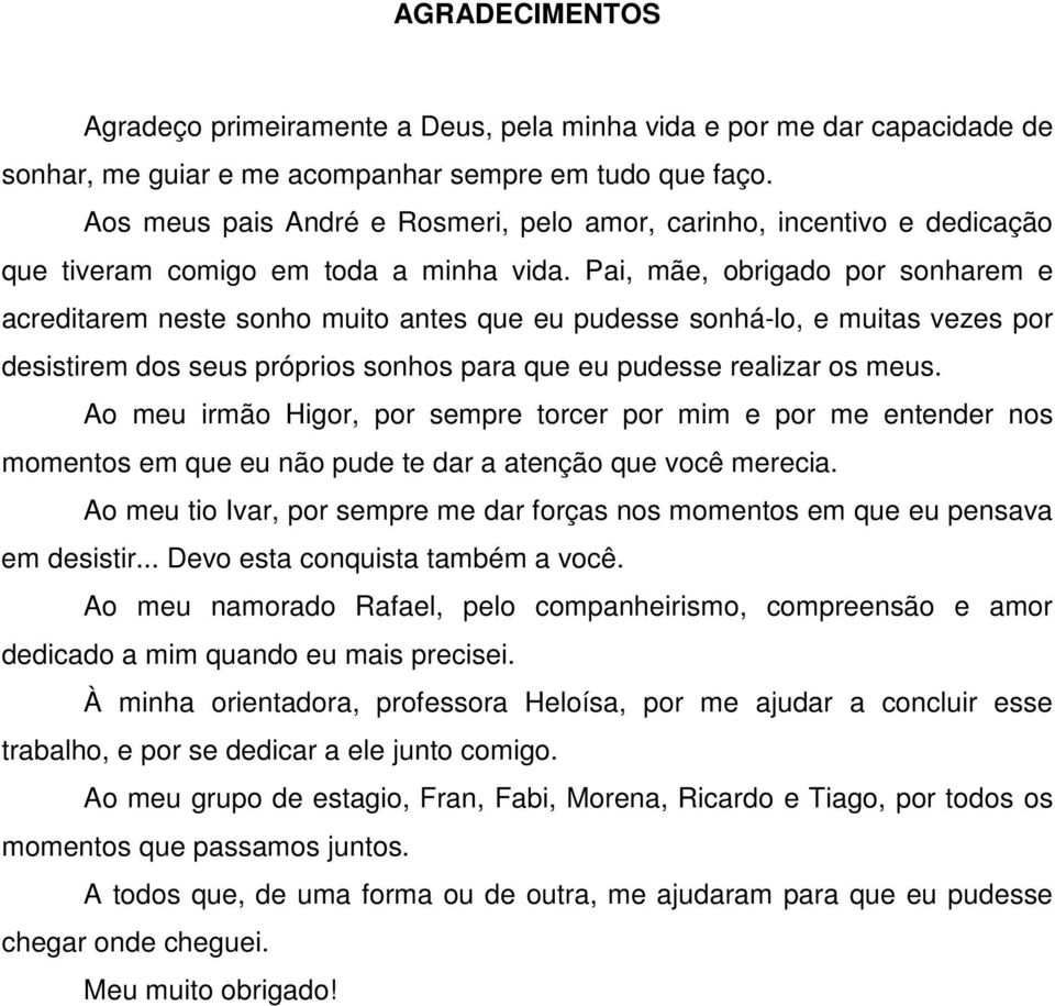 Pai, mãe, obrigado por sonharem e acreditarem neste sonho muito antes que eu pudesse sonhá-lo, e muitas vezes por desistirem dos seus próprios sonhos para que eu pudesse realizar os meus.