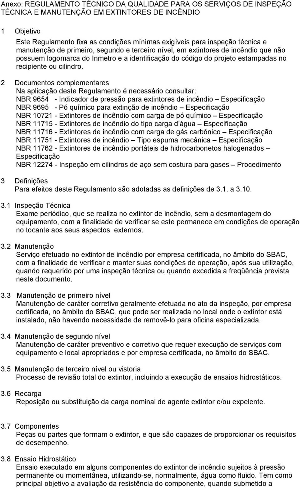 2 Documentos complementares Na aplicação deste Regulamento é necessário consultar: NBR 9654 - Indicador de pressão para extintores de incêndio Especificação NBR 9695 - Pó químico para extinção de