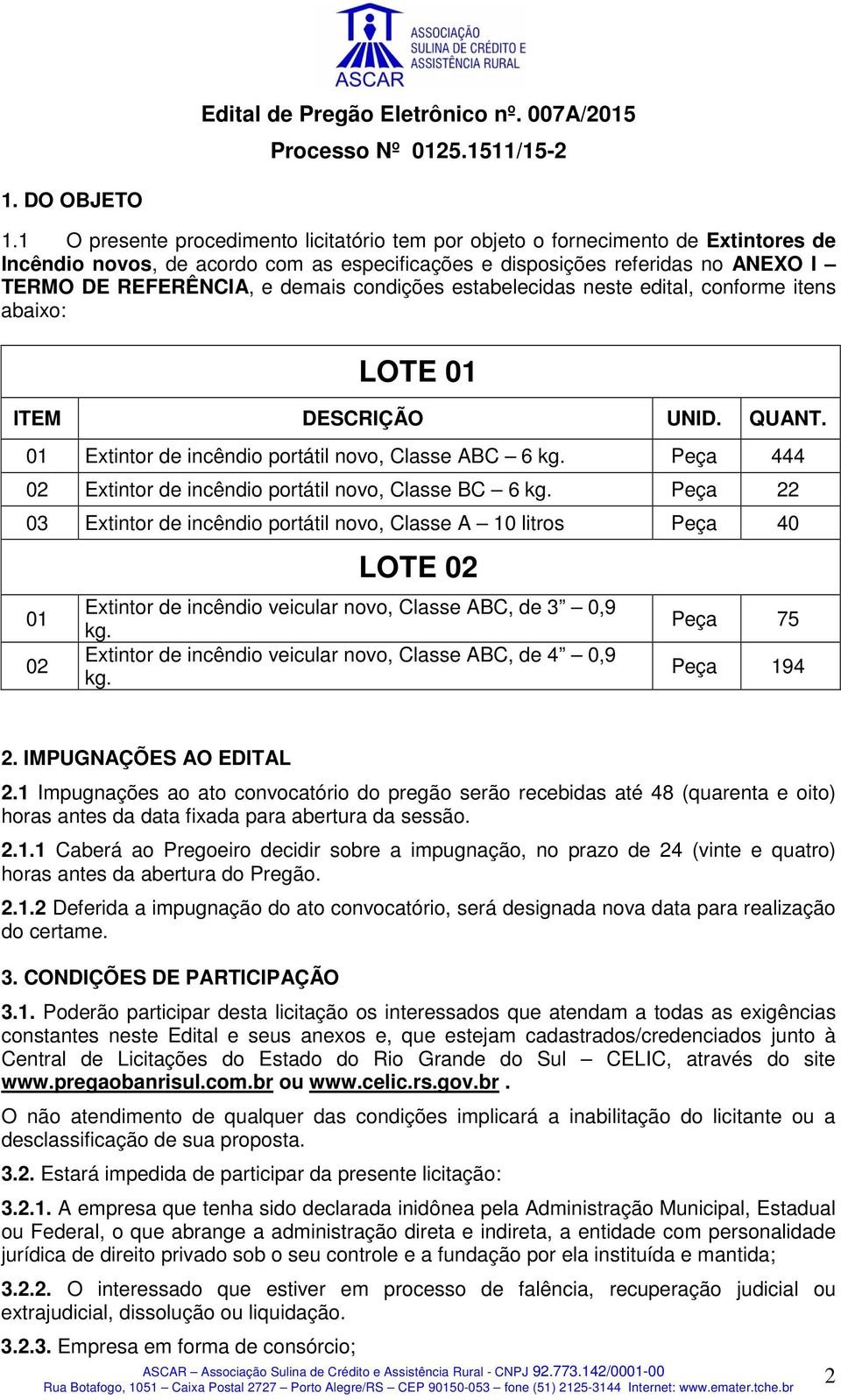 condições estabelecidas neste edital, conforme itens abaixo: LOTE 01 ITEM DESCRIÇÃO UNID. QUANT. 01 Extintor de incêndio portátil novo, Classe ABC 6 kg.