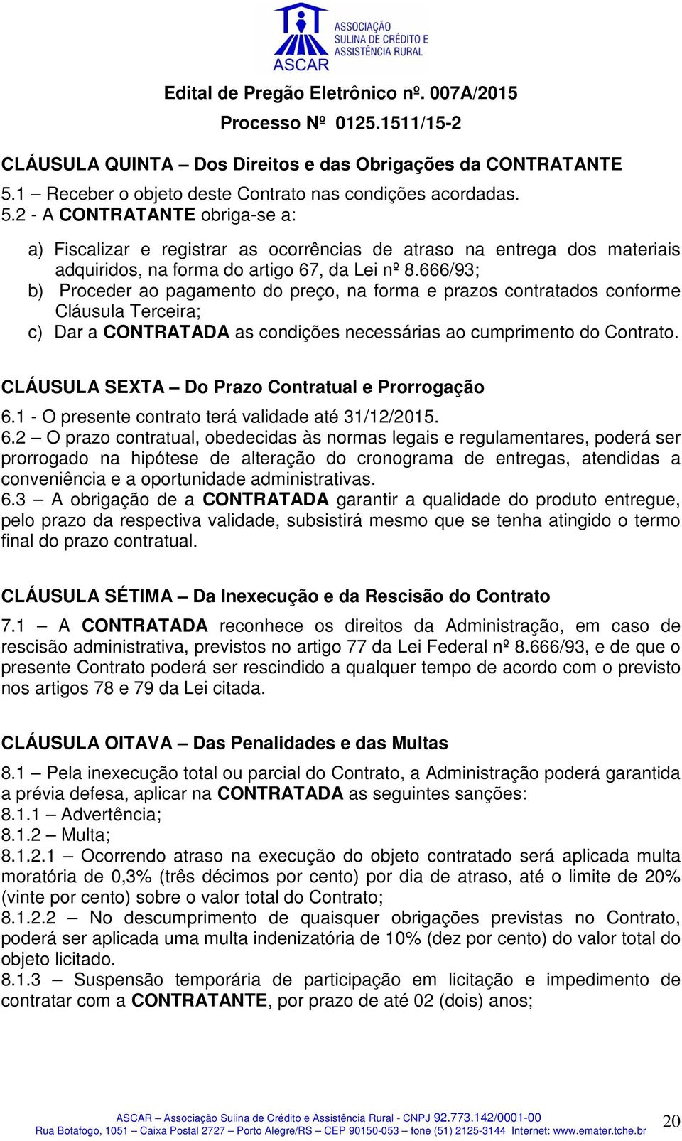 2 - A CONTRATANTE obriga-se a: a) Fiscalizar e registrar as ocorrências de atraso na entrega dos materiais adquiridos, na forma do artigo 67, da Lei nº 8.