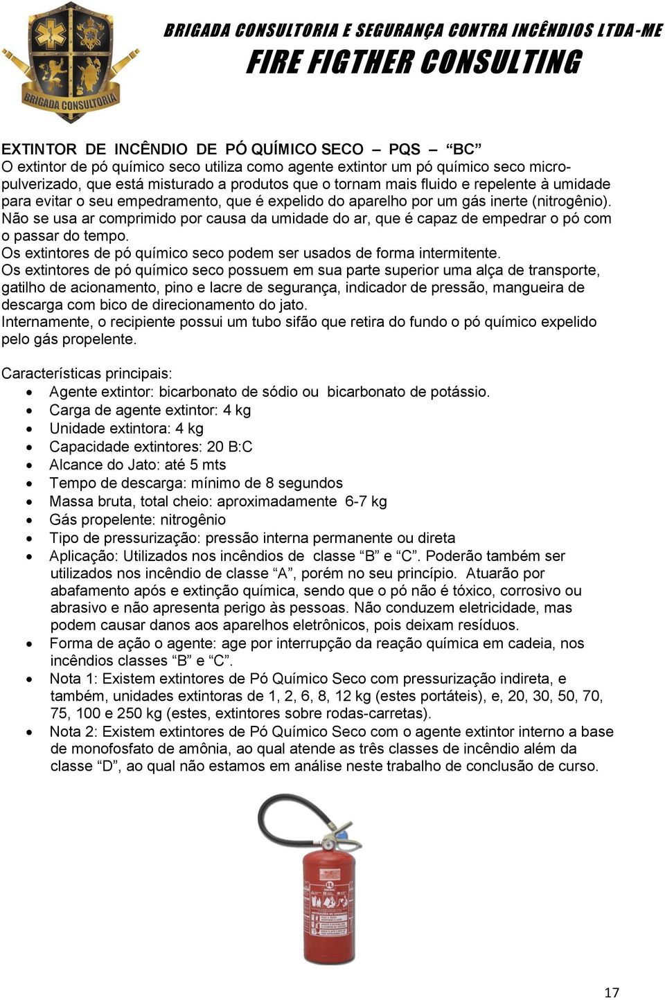 Não se usa ar comprimido por causa da umidade do ar, que é capaz de empedrar o pó com o passar do tempo. Os extintores de pó químico seco podem ser usados de forma intermitente.