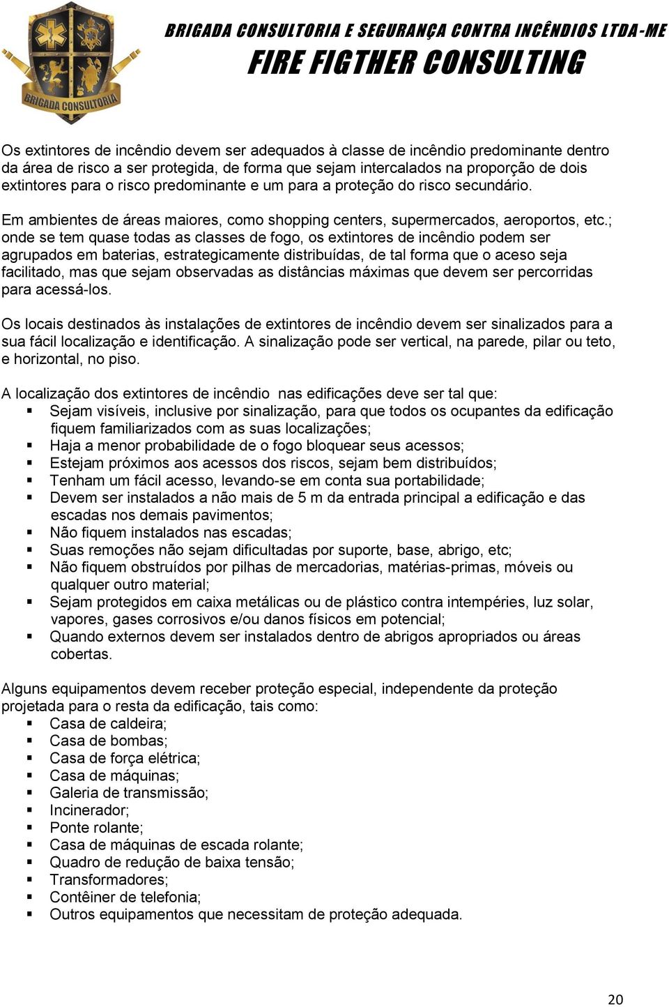 ; onde se tem quase todas as classes de fogo, os extintores de incêndio podem ser agrupados em baterias, estrategicamente distribuídas, de tal forma que o aceso seja facilitado, mas que sejam