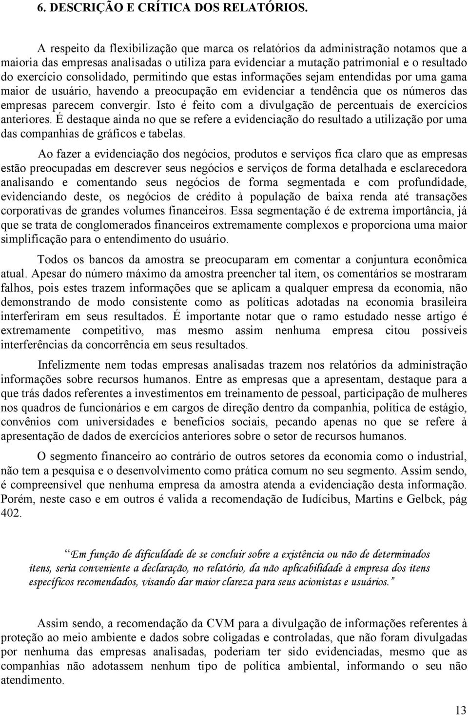 consolidado, permitindo que estas informações sejam entendidas por uma gama maior de usuário, havendo a preocupação em evidenciar a tendência que os números das empresas parecem convergir.