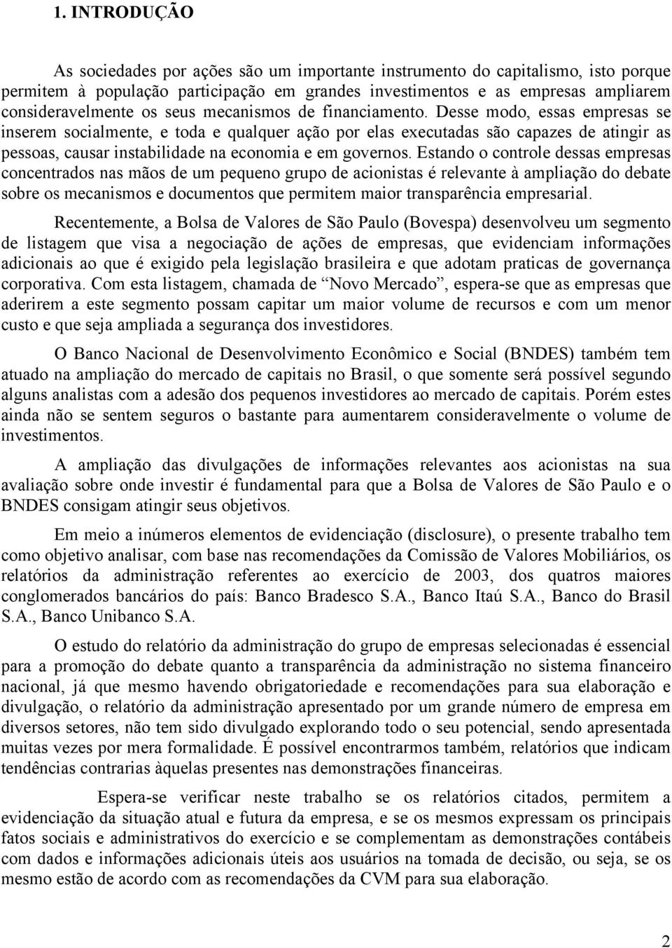 Desse modo, essas empresas se inserem socialmente, e toda e qualquer ação por elas executadas são capazes de atingir as pessoas, causar instabilidade na economia e em governos.