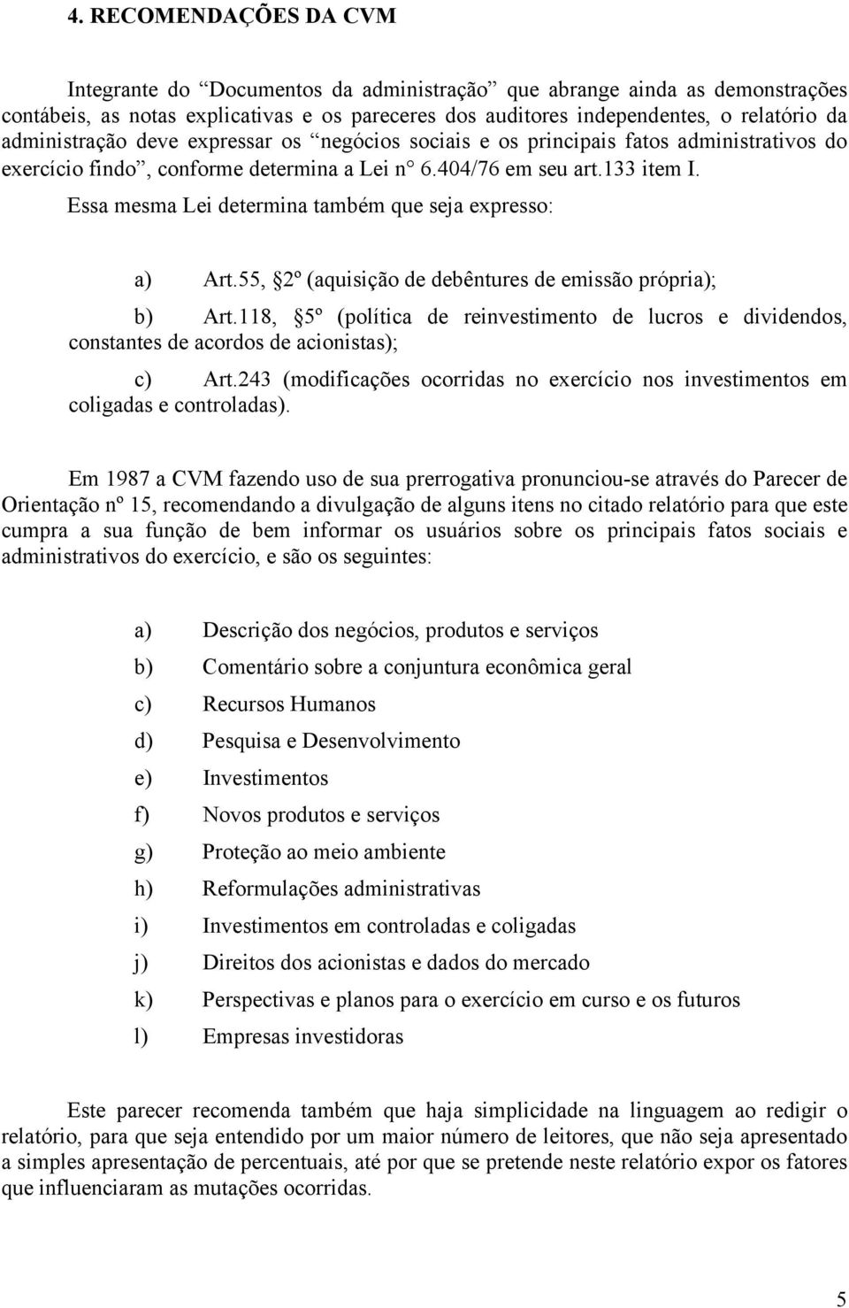 Essa mesma Lei determina também que seja expresso: a) Art.55, 2º (aquisição de debêntures de emissão própria); b) Art.