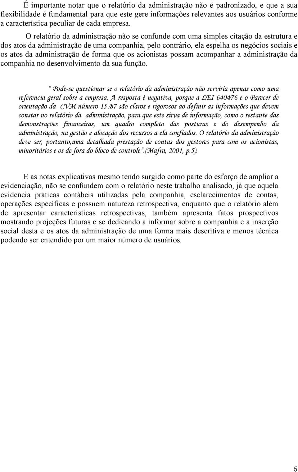 O relatório da administração não se confunde com uma simples citação da estrutura e dos atos da administração de uma companhia, pelo contrário, ela espelha os negócios sociais e os atos da