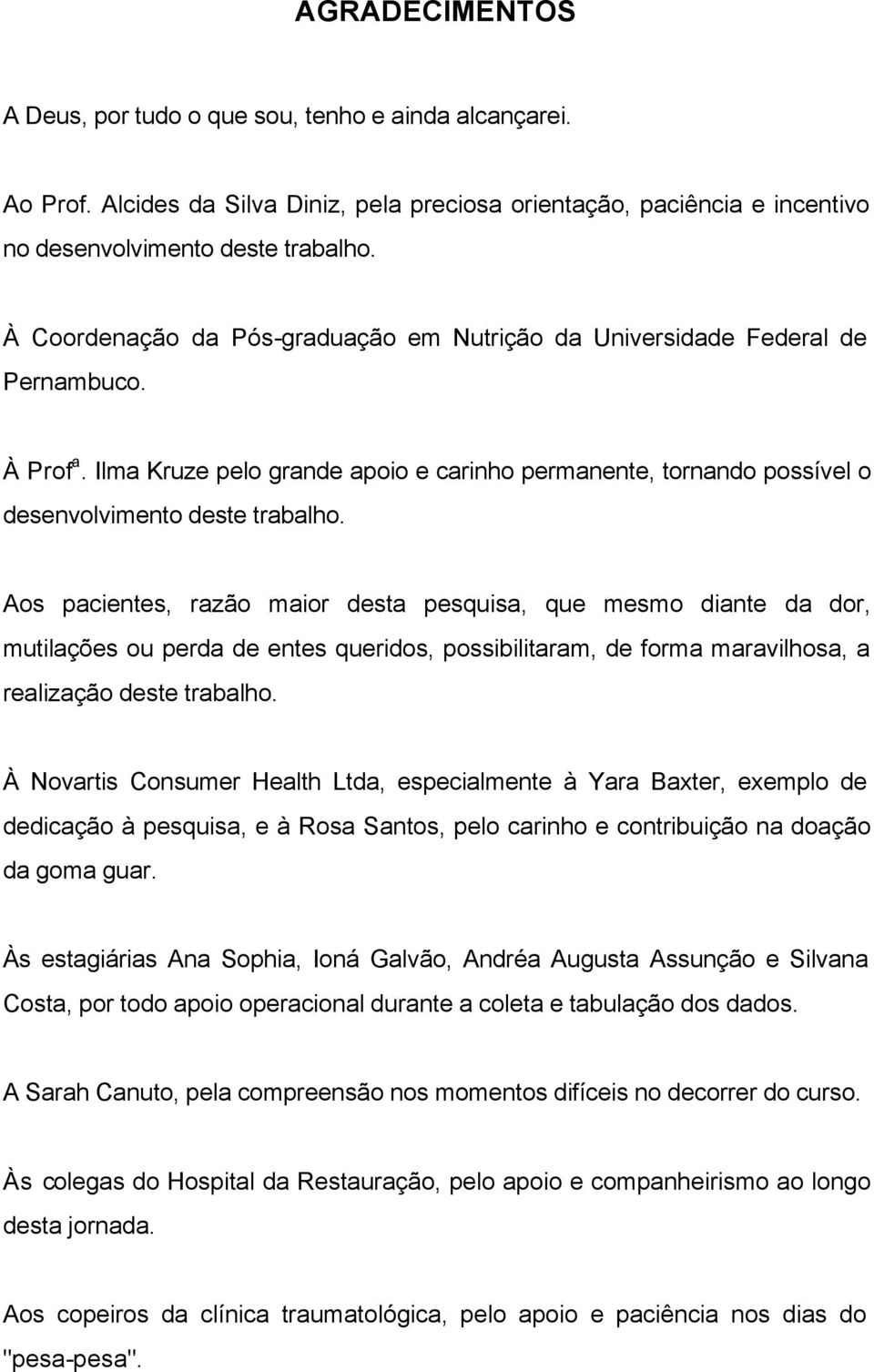 Aos pacientes, razão maior desta pesquisa, que mesmo diante da dor, mutilações ou perda de entes queridos, possibilitaram, de forma maravilhosa, a realização deste trabalho.