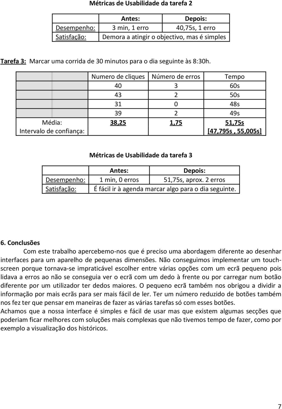 Numero de cliques Número de erros Tempo 40 3 60s 43 2 50s 31 0 48s 39 2 49s Média: 38,25 1,75 51,75s Intervalo de confiança: [47,795s, 55,005s] Métricas de Usabilidade da tarefa 3 Antes: Depois: