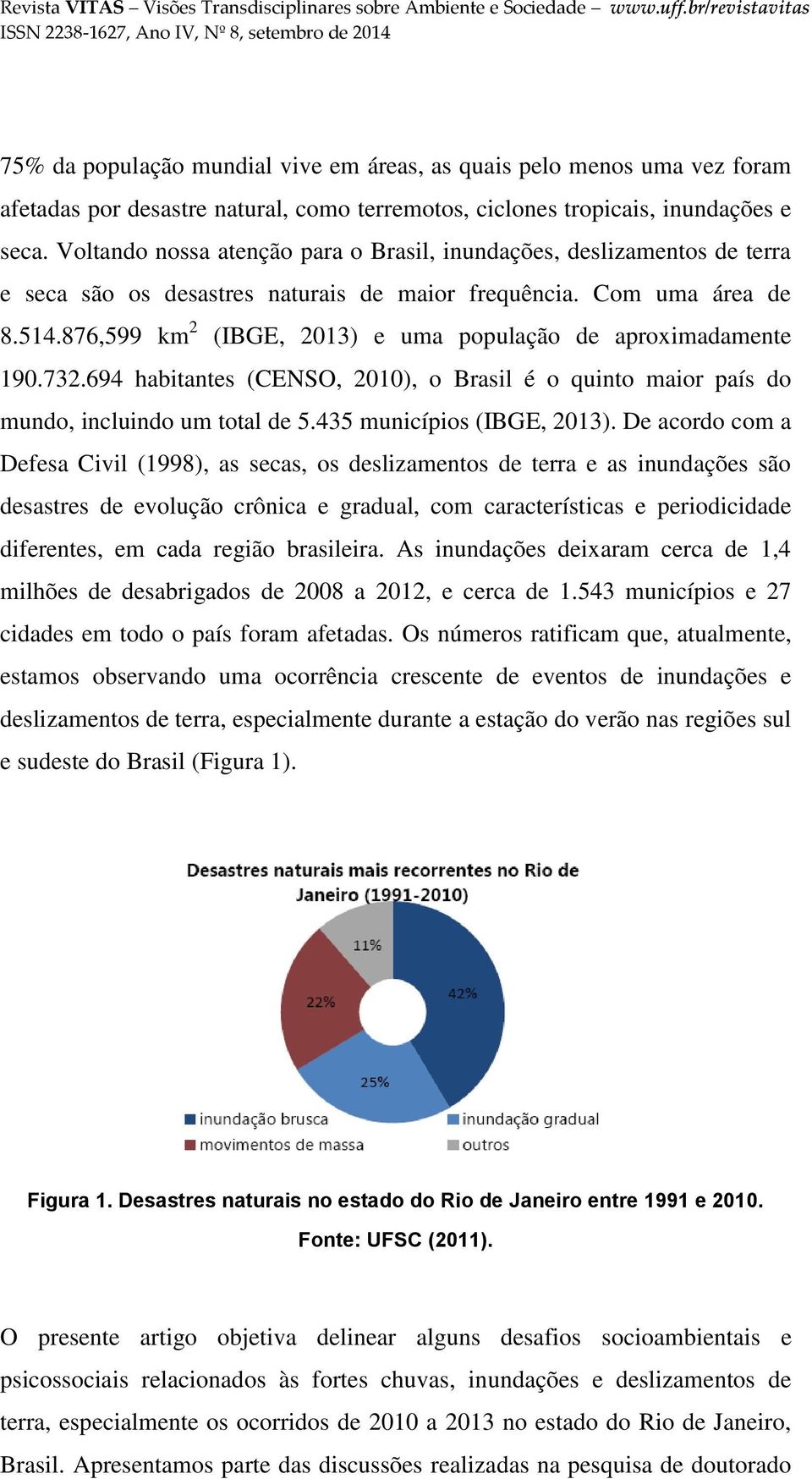 876,599 km 2 (IBGE, 2013) e uma população de aproximadamente 190.732.694 habitantes (CENSO, 2010), o Brasil é o quinto maior país do mundo, incluindo um total de 5.435 municípios (IBGE, 2013).