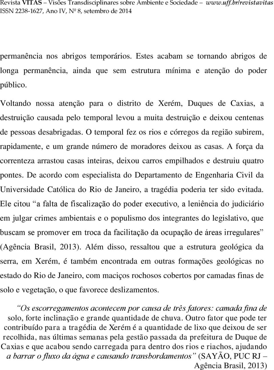 O temporal fez os rios e córregos da região subirem, rapidamente, e um grande número de moradores deixou as casas.