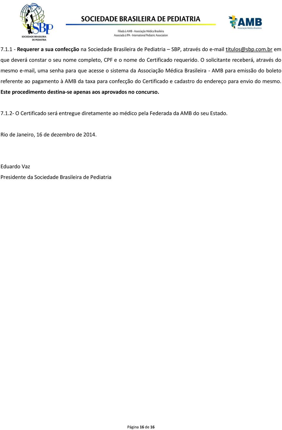 O solicitante receberá, através do mesmo e-mail, uma senha para que acesse o sistema da Associação Médica Brasileira - AMB para emissão do boleto referente ao pagamento à AMB da