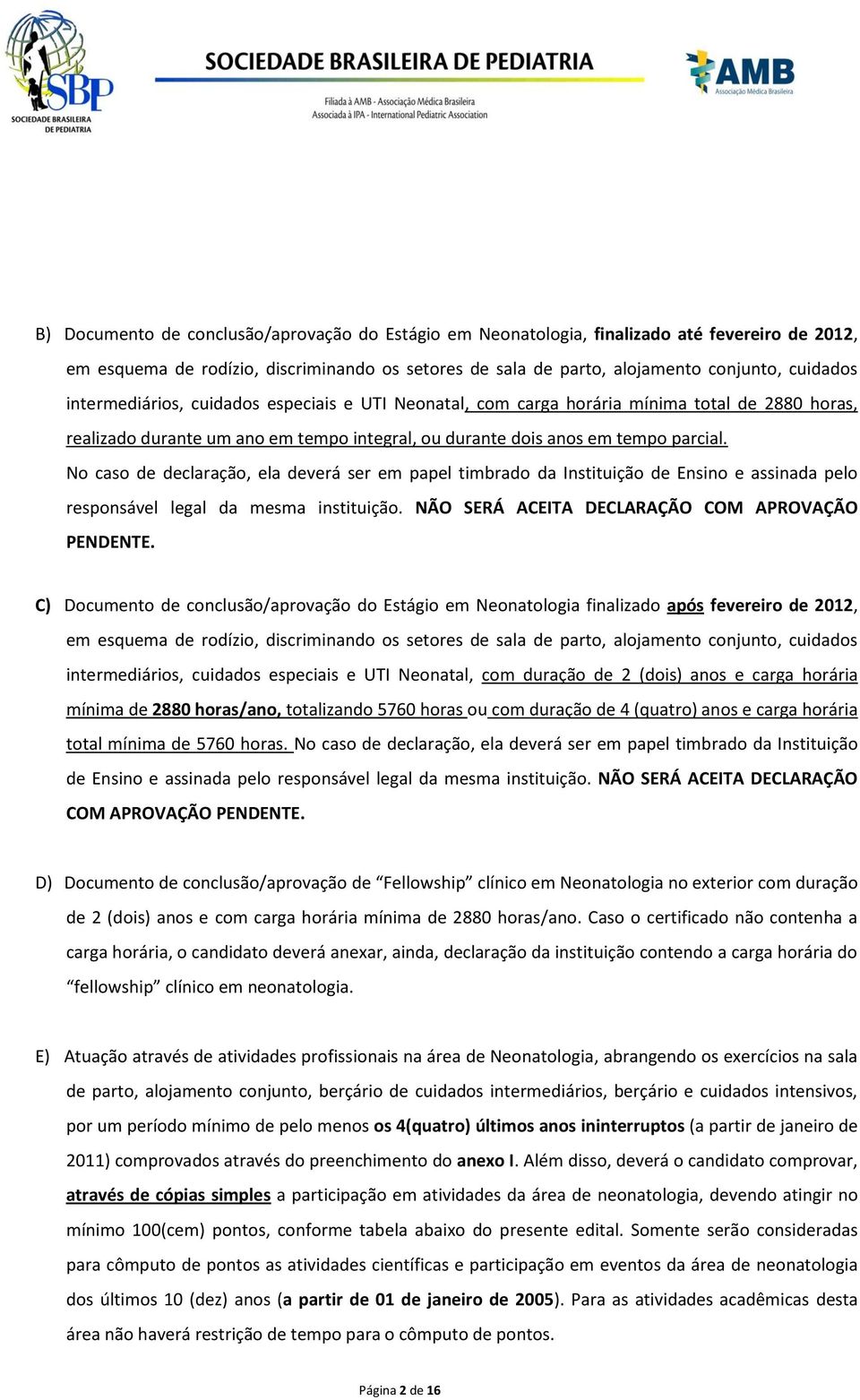 No caso de declaração, ela deverá ser em papel timbrado da Instituição de Ensino e assinada pelo responsável legal da mesma instituição. NÃO SERÁ ACEITA DECLARAÇÃO COM APROVAÇÃO PENDENTE.