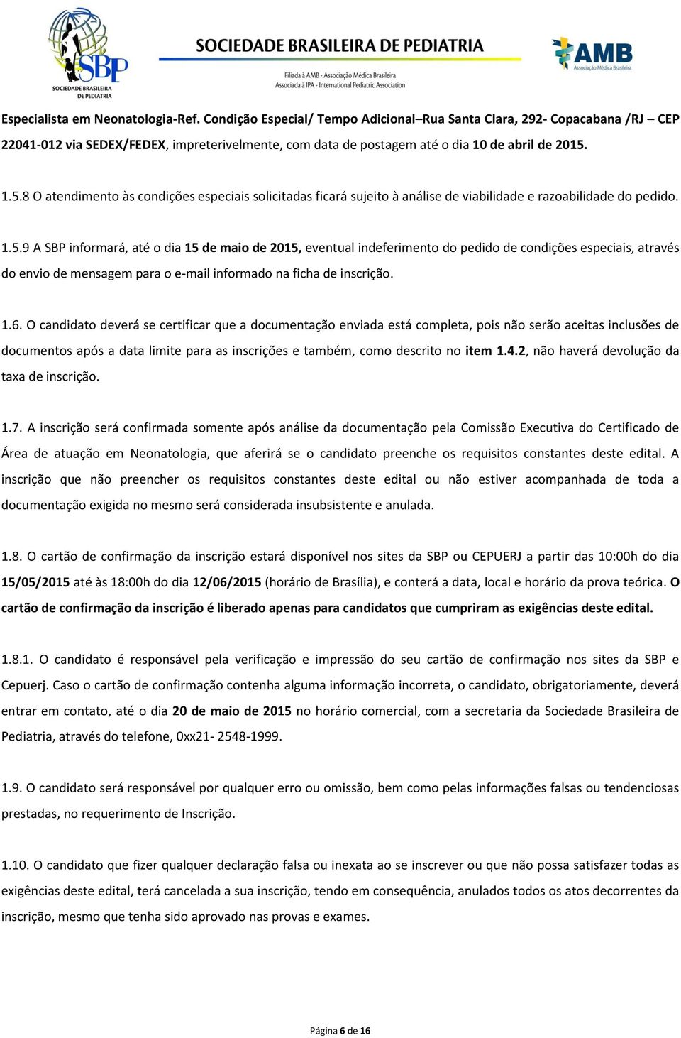 1.5.8 O atendimento às condições especiais solicitadas ficará sujeito à análise de viabilidade e razoabilidade do pedido. 1.5.9 A SBP informará, até o dia 15 de maio de 2015, eventual indeferimento do pedido de condições especiais, através do envio de mensagem para o e-mail informado na ficha de inscrição.