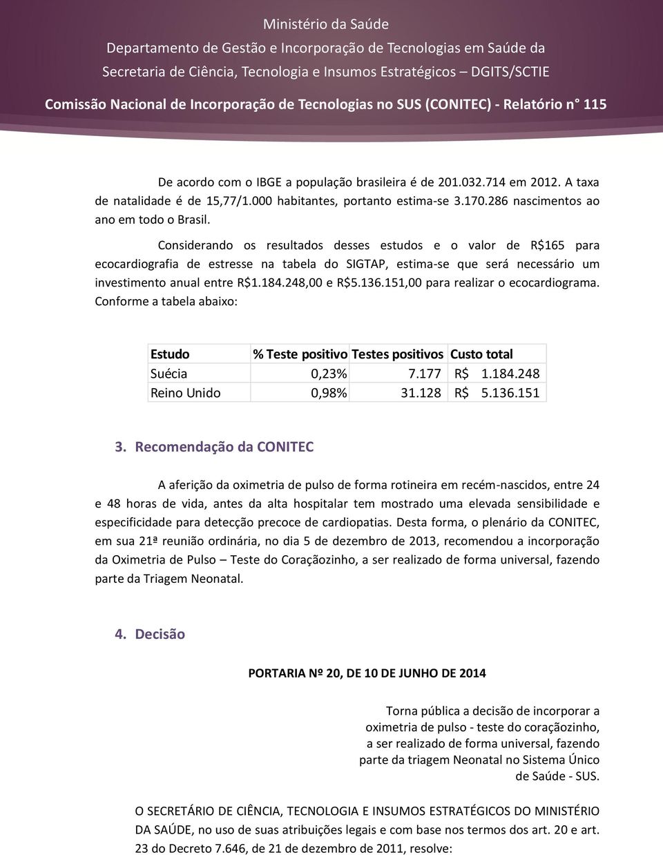 151,00 para realizar o ecocardiograma. Conforme a tabela abaixo: Estudo % Teste positivo Testes positivos Custo total Suécia 0,23% 7.177 R$ 1.184.248 Reino Unido 0,98% 31.128 R$ 5.136.151 3.