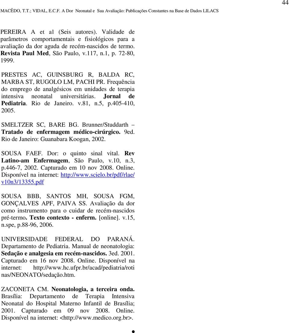 Rio de Janeiro. v.81, n.5, p.405-410, 2005. SMELTZER SC, BARE BG. Brunner/Studdarth Tratado de enfermagem médico-cirúrgico. 9ed. Rio de Janeiro: Guanabara Koogan, 2002. SOUSA FAEF.