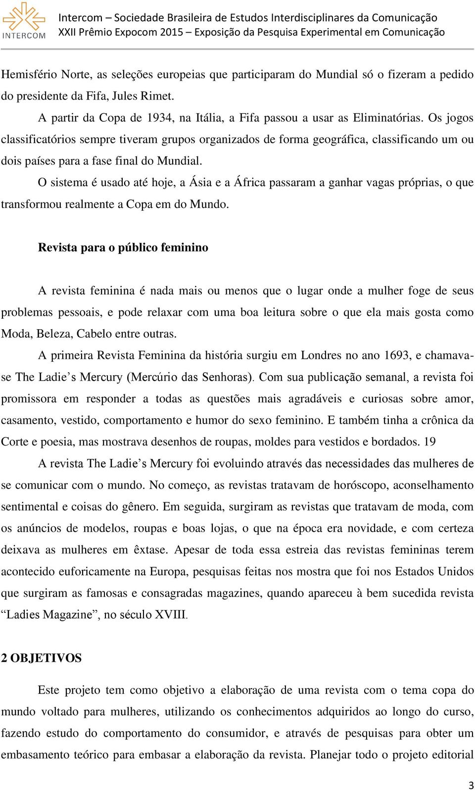 Os jogos classificatórios sempre tiveram grupos organizados de forma geográfica, classificando um ou dois países para a fase final do Mundial.