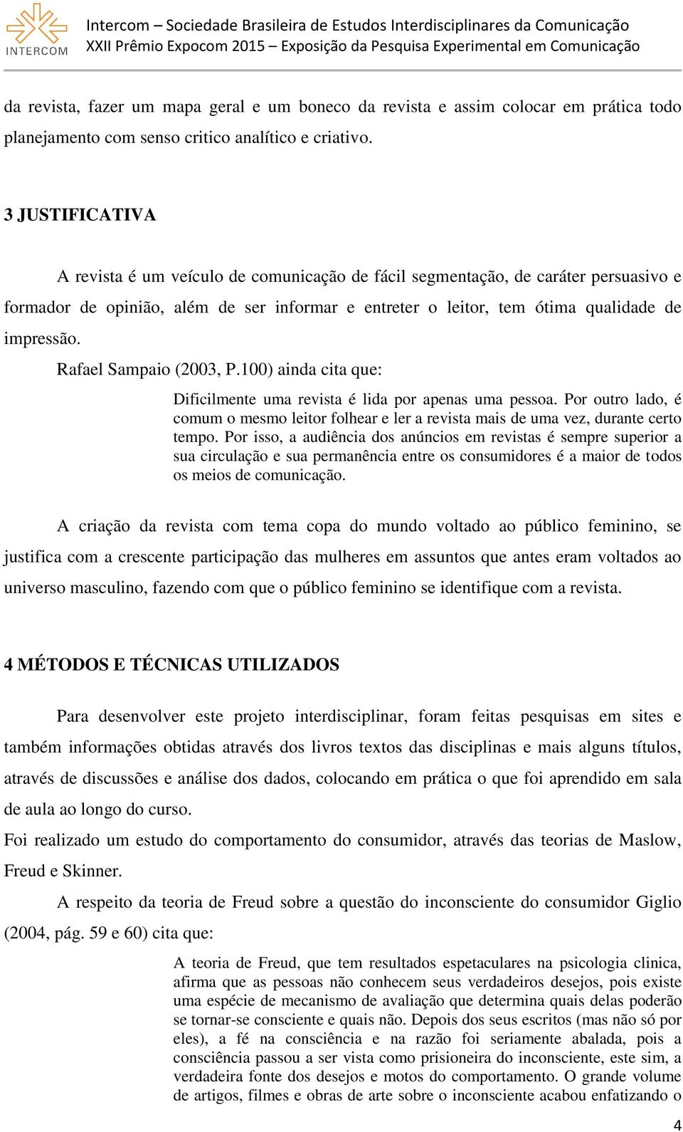 Rafael Sampaio (2003, P.100) ainda cita que: Dificilmente uma revista é lida por apenas uma pessoa. Por outro lado, é comum o mesmo leitor folhear e ler a revista mais de uma vez, durante certo tempo.