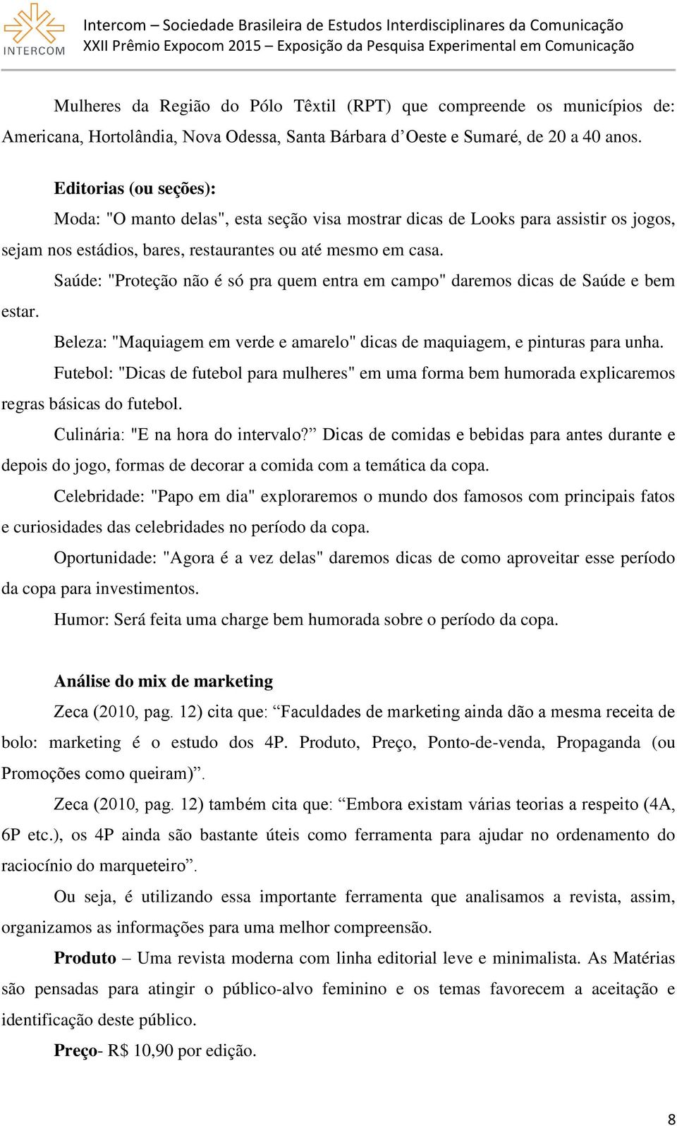 Saúde: "Proteção não é só pra quem entra em campo" daremos dicas de Saúde e bem estar. Beleza: "Maquiagem em verde e amarelo" dicas de maquiagem, e pinturas para unha.