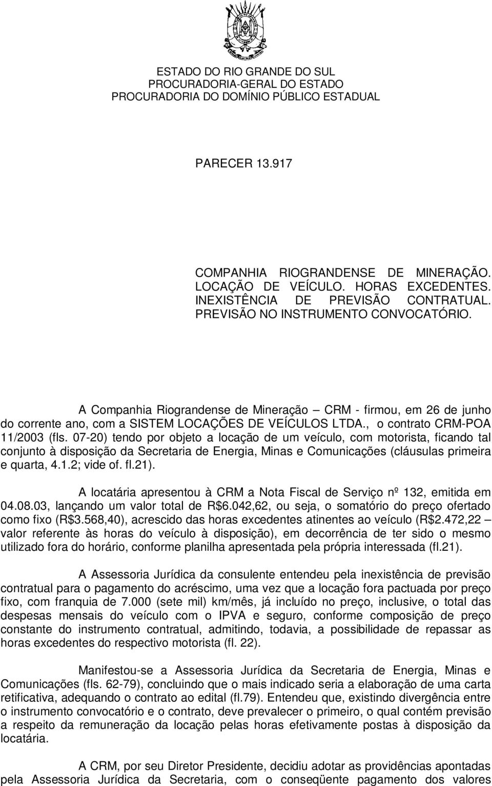 07-20) tendo por objeto a locação de um veículo, com motorista, ficando tal conjunto à disposição da Secretaria de Energia, Minas e Comunicações (cláusulas primeira e quarta, 4.1.2; vide of. fl.21).