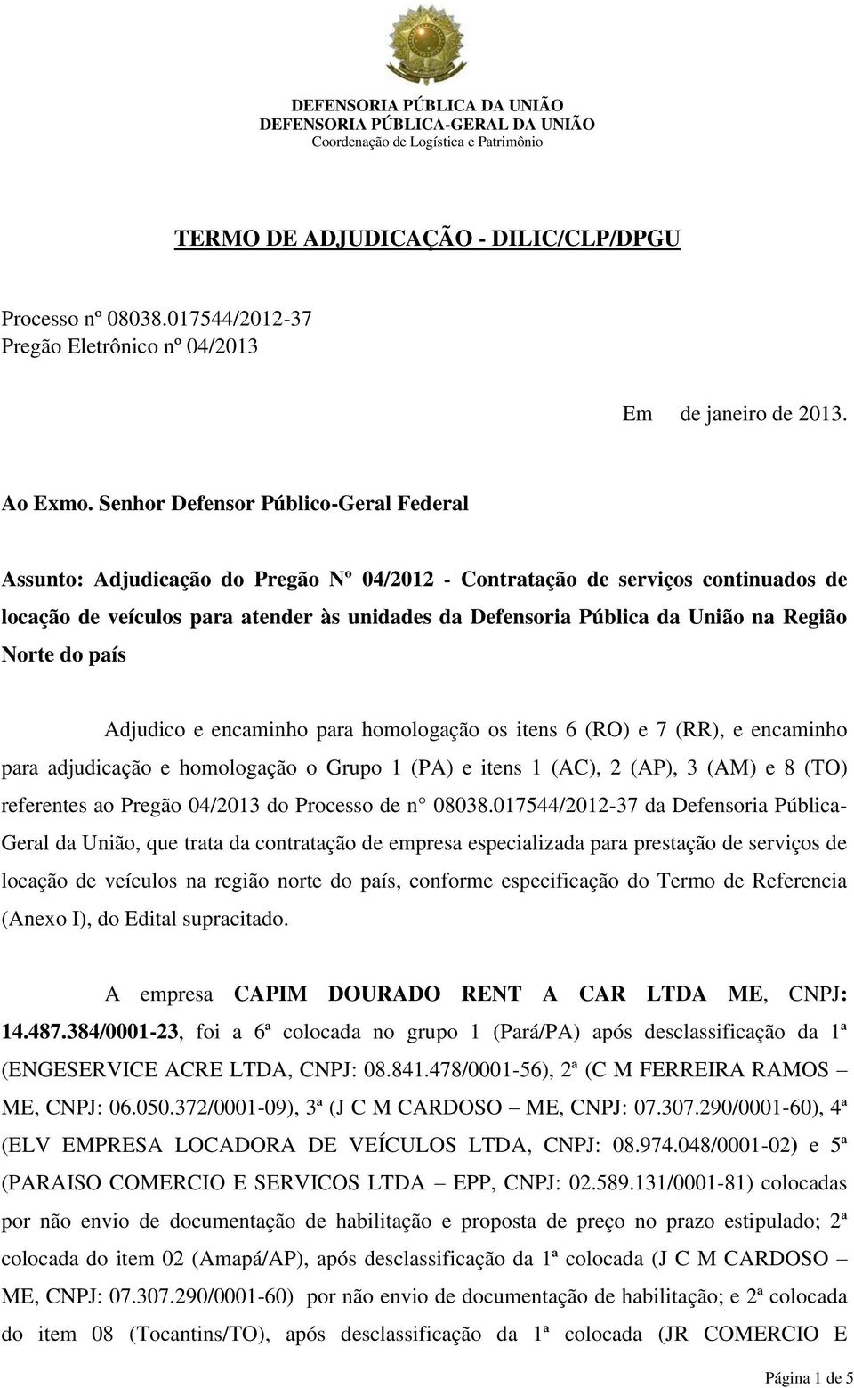 Região Norte do país Adjudico e encaminho para homologação os itens 6 (RO) e 7 (RR), e encaminho para adjudicação e homologação o Grupo 1 (PA) e itens 1 (AC), 2 (AP), 3 (AM) e 8 (TO) referentes ao