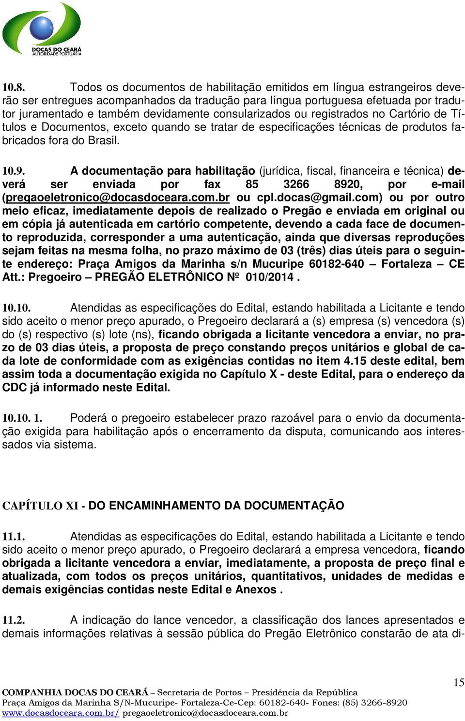 A documentação para habilitação (jurídica, fiscal, financeira e técnica) deverá ser enviada por fax 85 3266 8920, por e-mail (pregaoeletronico@docasdoceara.com.br ou cpl.docas@gmail.