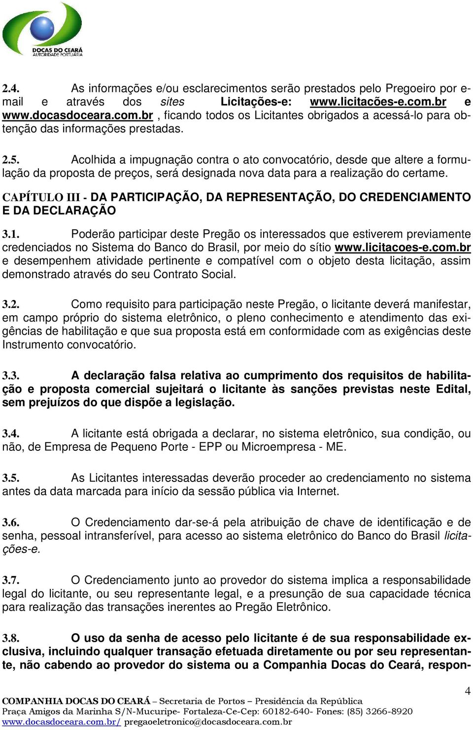 Acolhida a impugnação contra o ato convocatório, desde que altere a formulação da proposta de preços, será designada nova data para a realização do certame.