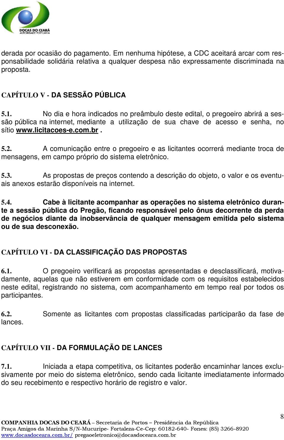 No dia e hora indicados no preâmbulo deste edital, o pregoeiro abrirá a sessão pública na internet, mediante a utilização de sua chave de acesso e senha, no sítio www.licitacoes-e.com.br. 5.2.