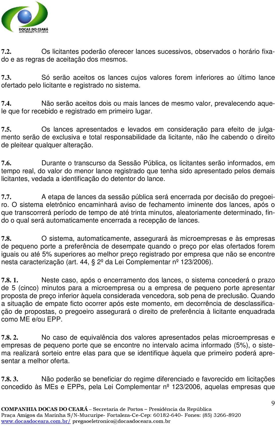 Não serão aceitos dois ou mais lances de mesmo valor, prevalecendo aquele que for recebido e registrado em primeiro lugar. 7.5.