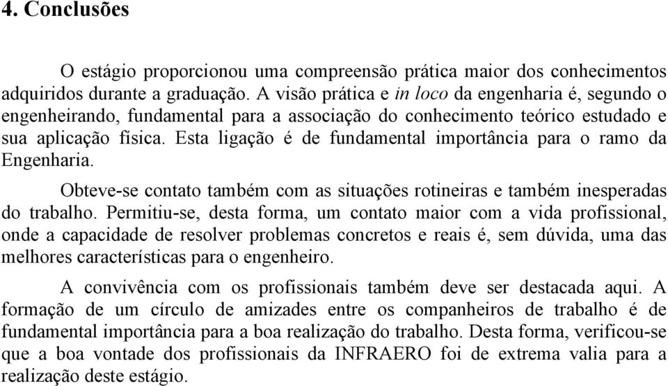 Esta ligação é de fundamental importância para o ramo da Engenharia. Obteve-se contato também com as situações rotineiras e também inesperadas do trabalho.